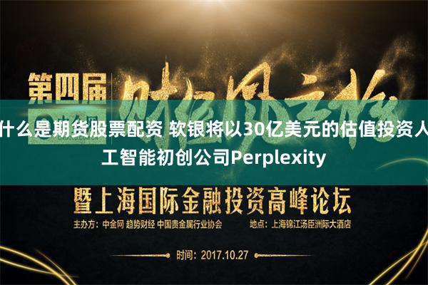 什么是期货股票配资 软银将以30亿美元的估值投资人工智能初创公司Perplexity
