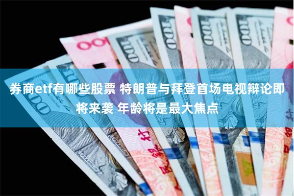 券商etf有哪些股票 特朗普与拜登首场电视辩论即将来袭 年龄将是最大焦点