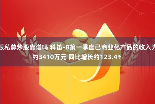 跟私募炒股靠谱吗 科笛-B第一季度已商业化产品的收入为约3410万元 同比增长约123.4%