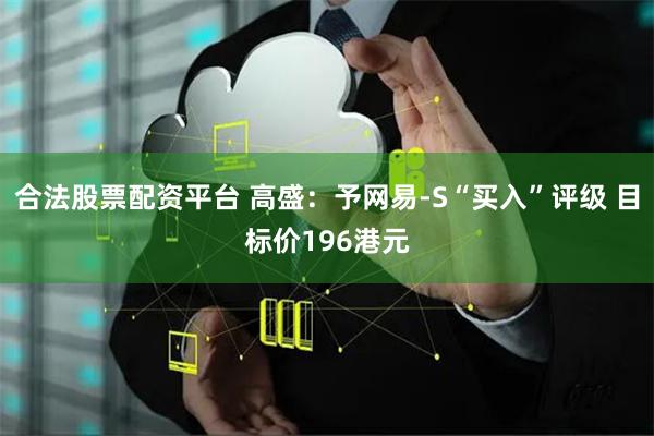 合法股票配资平台 高盛：予网易-S“买入”评级 目标价196港元