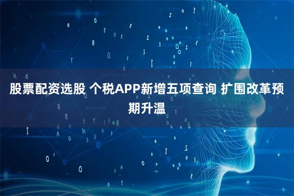 股票配资选股 个税APP新增五项查询 扩围改革预期升温