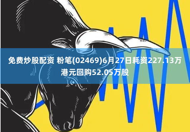 免费炒股配资 粉笔(02469)6月27日耗资227.13万港元回购52.05万股
