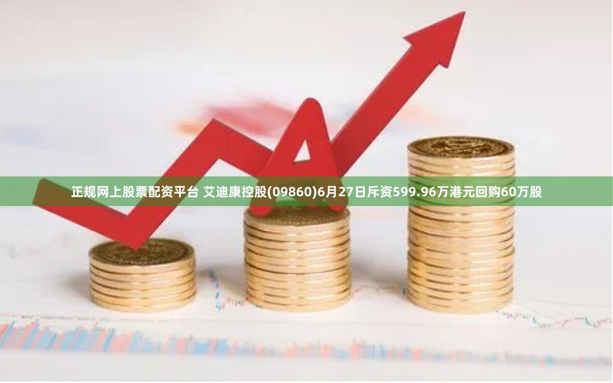 正规网上股票配资平台 艾迪康控股(09860)6月27日斥资599.96万港元回购60万股