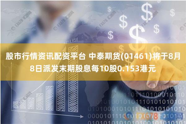 股市行情资讯配资平台 中泰期货(01461)将于8月8日派发末期股息每10股0.153港元