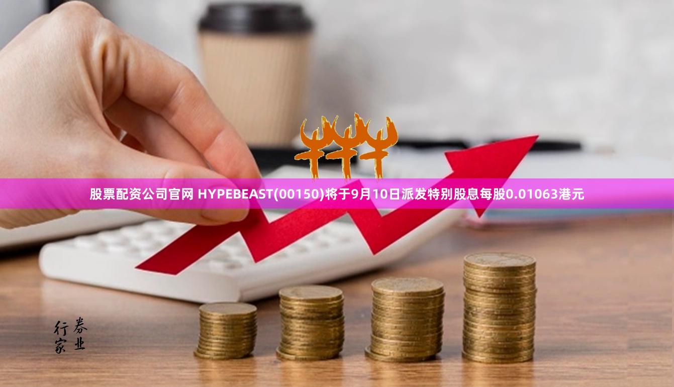 股票配资公司官网 HYPEBEAST(00150)将于9月10日派发特别股息每股0.01063港元