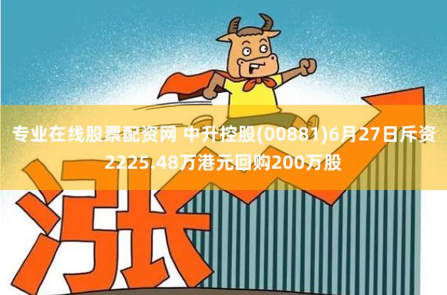 专业在线股票配资网 中升控股(00881)6月27日斥资2225.48万港元回购200万股