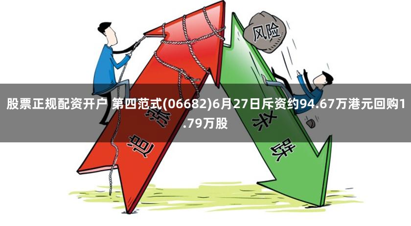 股票正规配资开户 第四范式(06682)6月27日斥资约94.67万港元回购1.79万股
