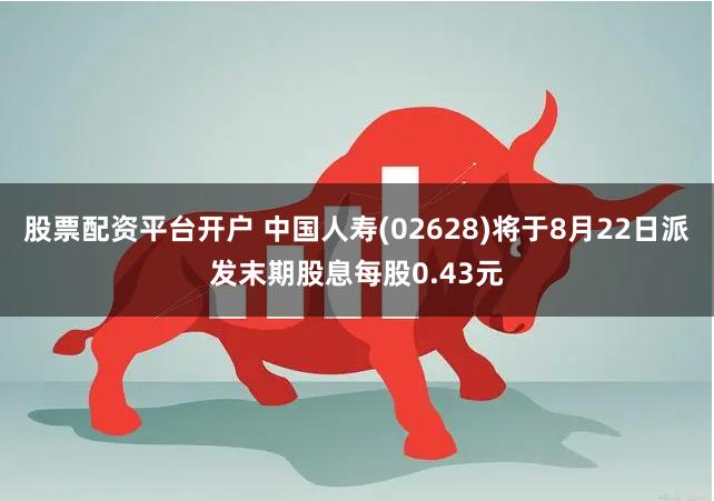 股票配资平台开户 中国人寿(02628)将于8月22日派发末期股息每股0.43元