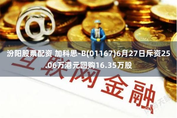 汾阳股票配资 加科思-B(01167)6月27日斥资25.06万港元回购16.35万股