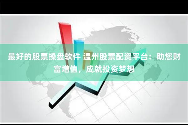 最好的股票操盘软件 温州股票配资平台：助您财富增值，成就投资梦想