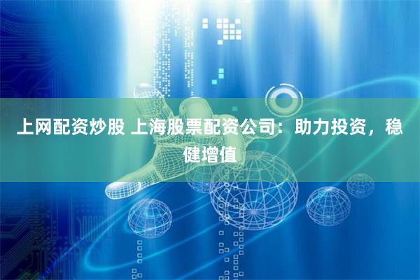 上网配资炒股 上海股票配资公司：助力投资，稳健增值