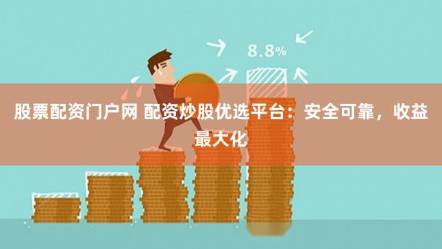 股票配资门户网 配资炒股优选平台：安全可靠，收益最大化