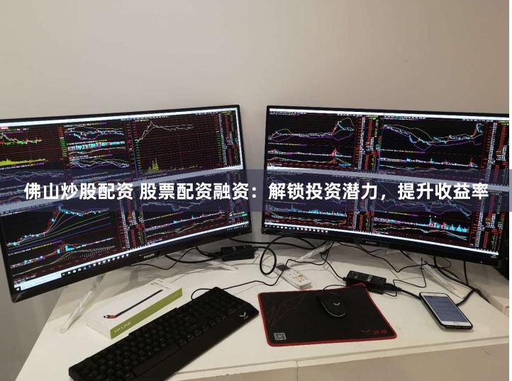 佛山炒股配资 股票配资融资：解锁投资潜力，提升收益率