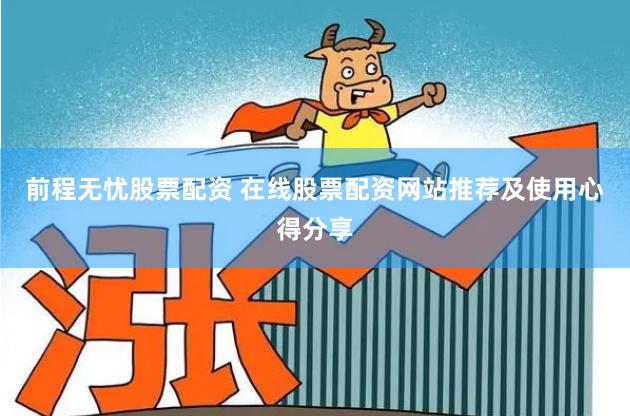 前程无忧股票配资 在线股票配资网站推荐及使用心得分享