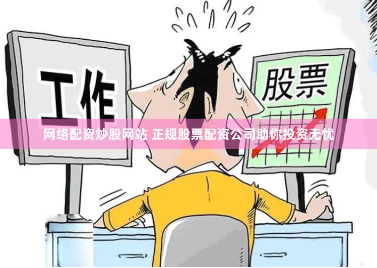 网络配资炒股网站 正规股票配资公司助你投资无忧