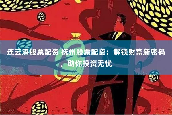 连云港股票配资 抚州股票配资：解锁财富新密码，助你投资无忧
