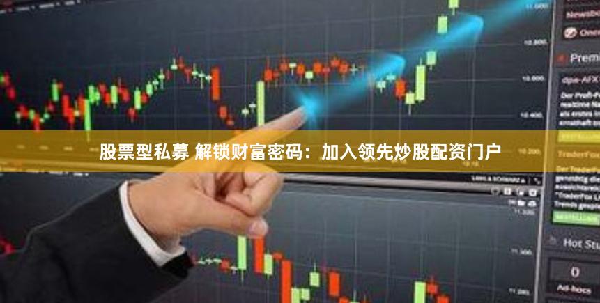 股票型私募 解锁财富密码：加入领先炒股配资门户