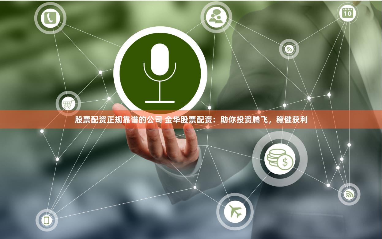 股票配资正规靠谱的公司 金华股票配资：助你投资腾飞，稳健获利