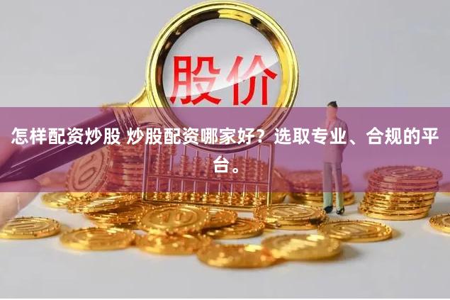 怎样配资炒股 炒股配资哪家好?选取专业、合规的平台。