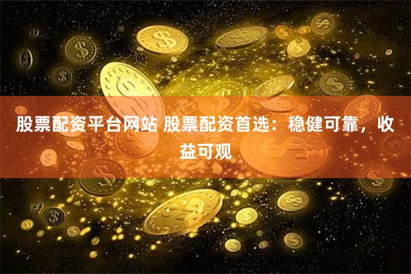 股票配资平台网站 股票配资首选:稳健可靠,收益可观