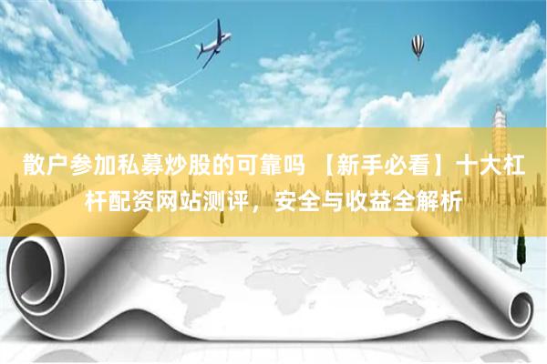 散户参加私募炒股的可靠吗 【新手必看】十大杠杆配资网站测评,安全与收益全解析