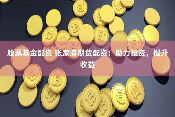 股票基金配资 张家港期货配资:助力投资,提升收益