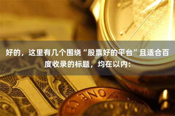 好的,这里有几个围绕“股票好的平台”且适合百度收录的标题,均在以内: