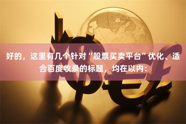 好的，这里有几个针对“股票买卖平台”优化、适合百度收录的标题，均在以内：