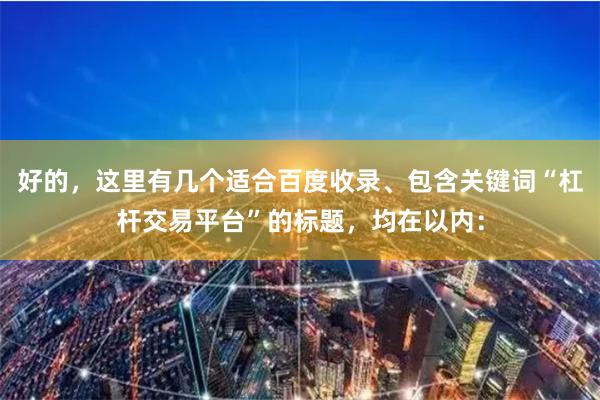 好的，这里有几个适合百度收录、包含关键词“杠杆交易平台”的标题，均在以内：