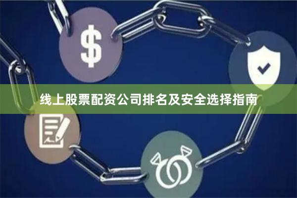 线上股票配资公司排名及安全选择指南