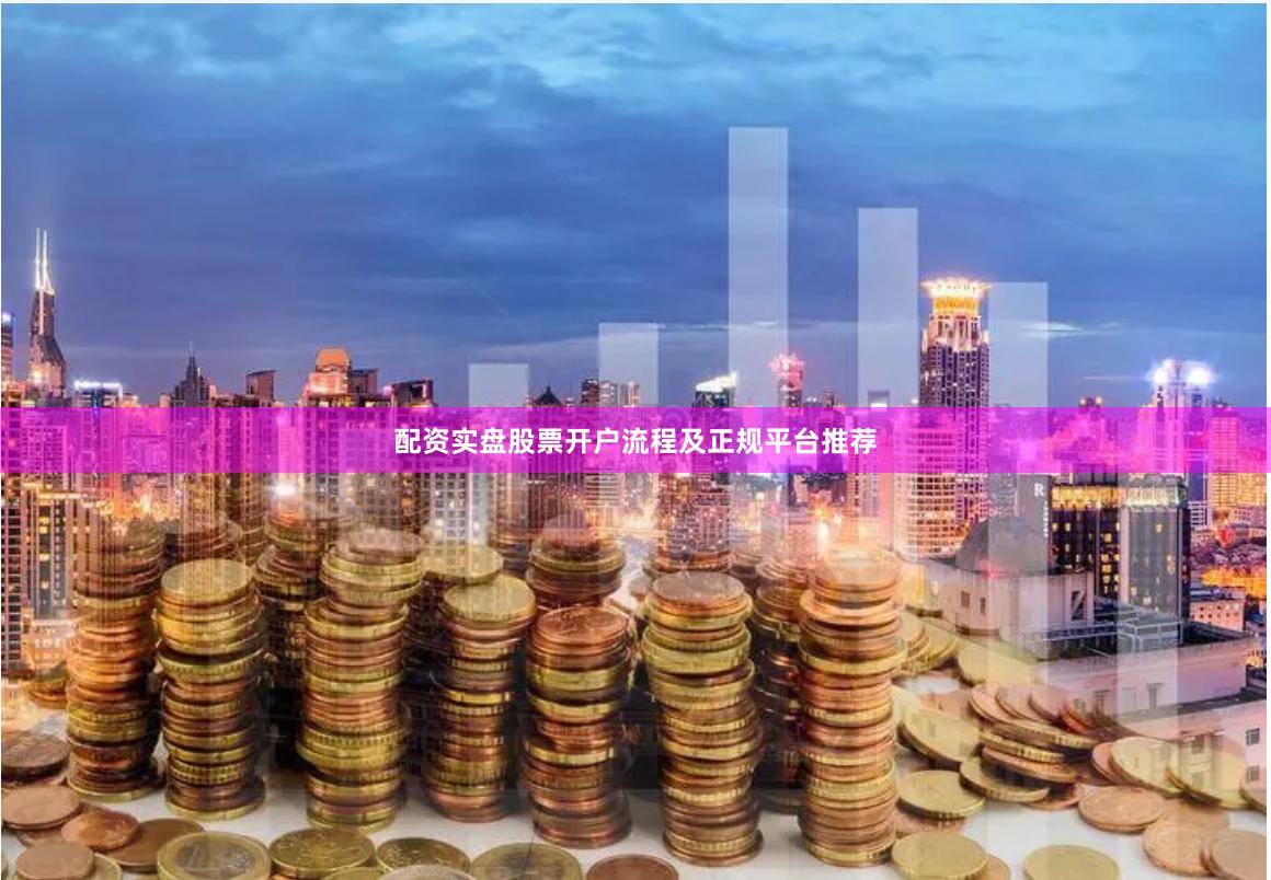 配资实盘股票开户流程及正规平台推荐