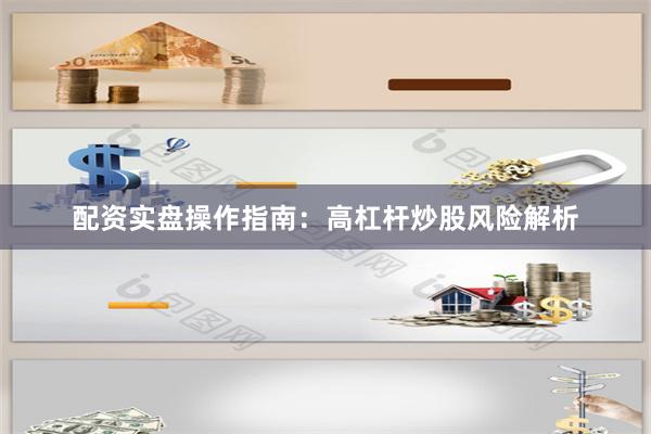 配资实盘操作指南：高杠杆炒股风险解析